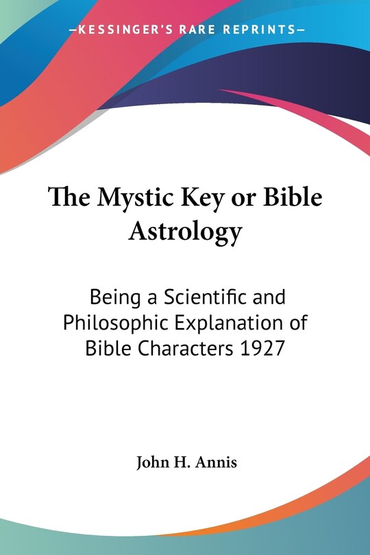 The Mystic Key or Bible Astrology: Being a Scientific and Philosophic Explanation of Bible Characters 1927