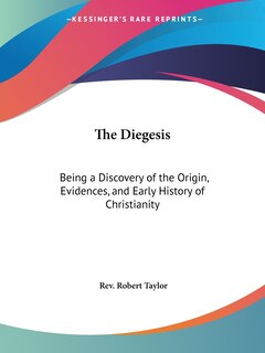 The Diegesis: Being a Discovery of the Origin, Evidences, and Early History of Christianity