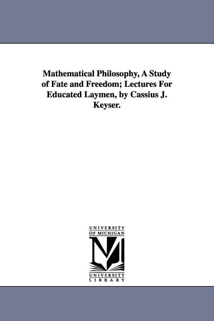 Couverture_Mathematical Philosophy, A Study of Fate and Freedom; Lectures For Educated Laymen, by Cassius J. Keyser.