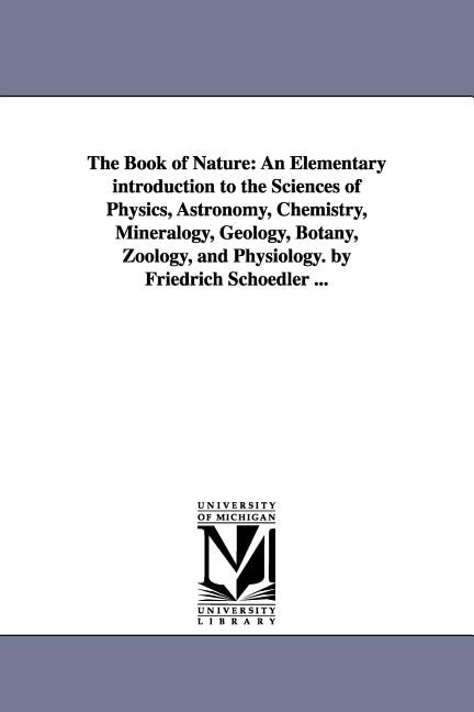 The Book of Nature: An Elementary introduction to the Sciences of Physics, Astronomy, Chemistry, Mineralogy, Geology, Botany, Zoology, and Physiology. by Friedrich Schoedler ...