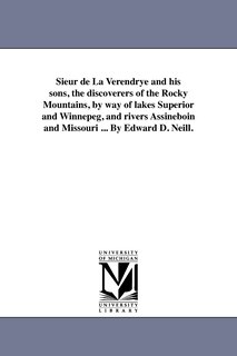 Front cover_Sieur de La Verendrye and his sons, the discoverers of the Rocky Mountains, by way of lakes Superior and Winnepeg, and rivers Assineboin and Missouri ... By Edward D. Neill.