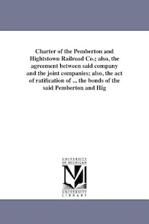 Front cover_Charter of the Pemberton and Hightstown Railroad Co.; also, the agreement between said company and the joint companies; also, the act of ratification of ... the bonds of the said Pemberton and Hig