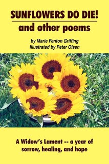 SUNFLOWERS DO DIE! and other poems: A Widow's Lament -- a year of sorrow, healing, and hope