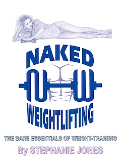 Naked Weightlifting: The Bare Essentials Of Weight-training