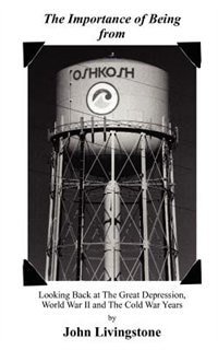 The Importance of Being from Oshkosh: Looking Back at the Great Depression, World War II and the Cold War Years