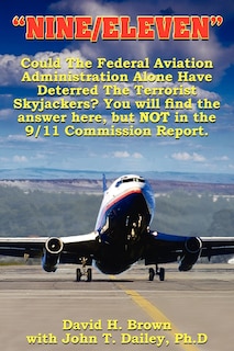 Nine/Eleven: Could the Federal Aviation Administration Alone Have Deterred the Terrorist Skyjackers? You Will Find the Answer Here, But Not in the 9/11 Commission Report