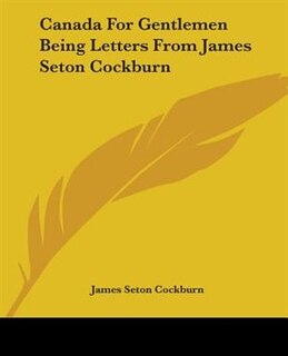 Couverture_Canada For Gentlemen Being Letters From James Seton Cockburn