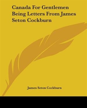 Couverture_Canada For Gentlemen Being Letters From James Seton Cockburn