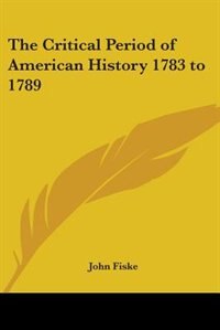 The Critical Period Of American History 1783 To 1789