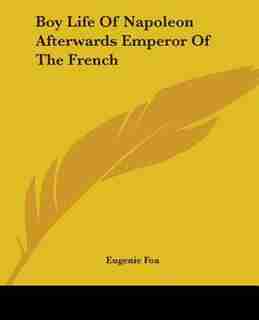 Boy Life Of Napoleon Afterwards Emperor Of The French by Eugenie Foa