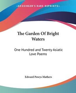 The Garden Of Bright Waters: One Hundred and Twenty Asiatic Love Poems