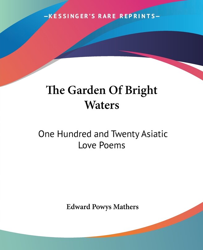 The Garden Of Bright Waters: One Hundred and Twenty Asiatic Love Poems