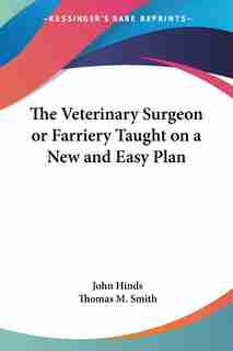 The Veterinary Surgeon Or Farriery Taught On A New And Easy Plan by John Hinds