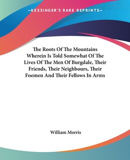 Couverture_The Roots Of The Mountains Wherein Is Told Somewhat Of The Lives Of The Men Of Burgdale, Their Friends, Their Neighbours, Their Foemen And Their Fellows In Arms