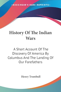 History Of The Indian Wars: A Short Account Of The Discovery Of America By Columbus And The Landing Of Our Forefathers