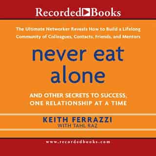 Never Eat Alone: And Other Secrets To Success, One Relationship At A Time by Keith Ferrazzi