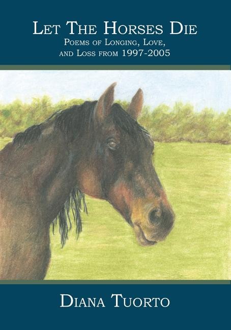 Let The Horses Die: Poems of Longing, Love, and Loss from 1997-2005