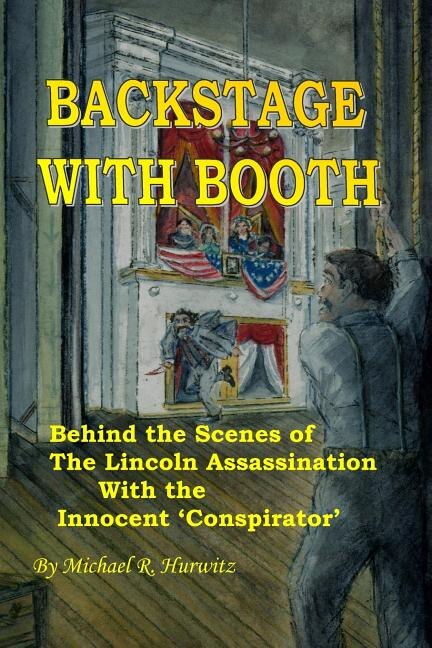 Backstage With Booth: Behind the Scenes of the Lincoln Assassination with the Innocent 'Conspirator'