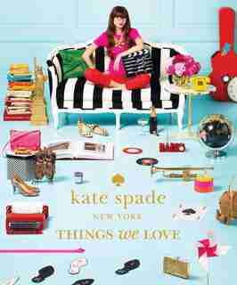 Kate Spade New York: Things We Love: Twenty Years Of Inspiration, Intriguing Bits And Other Curiosities by kate kate spade new york