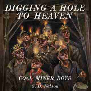 Digging A Hole To Heaven: Coal Miner Boys by S. D. Nelson