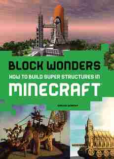 Block Wonders: How To Build Super Structures In Minecraft by Kirsten Kearney