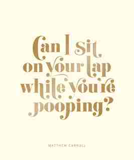 Can I Sit On Your Lap While You're Pooping?: Actual Quotes From An Actual Toddler To Her Actual Dad by Matthew Carroll