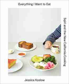 Everything I Want To Eat: Sqirl And The New California Cooking by Jessica Koslow