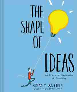 The Shape of Ideas: An Illustrated Exploration of Creativity by Grant Snider