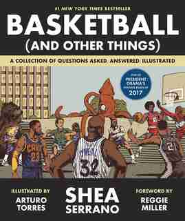 Basketball (and Other Things): A Collection Of Questions Asked, Answered, Illustrated by Shea Serrano