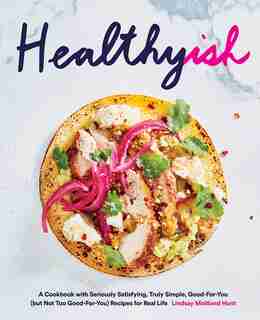 Healthyish: A Cookbook with Seriously Satisfying, Truly Simple, Good-For-You (but not too Good-For-You) Recipes for Real Life by Lindsay Hunt