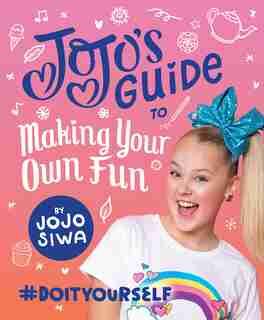JoJo’s Guide to Making Your Own Fun: #DoItYourself by Jojo Siwa
