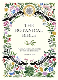 The Botanical Bible: Plants, Flowers, Art, Recipes & Other Home Uses