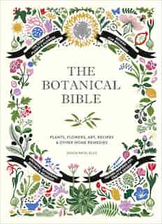 The Botanical Bible: Plants, Flowers, Art, Recipes & Other Home Uses by Sonya Patel Ellis