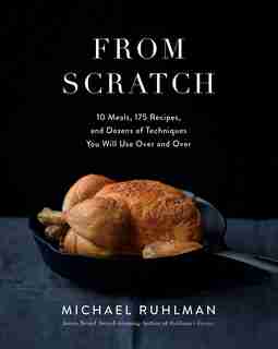 From Scratch: 10 Meals, 175 Recipes, And Dozens Of Techniques You Will Use Over And Over by Michael Ruhlman
