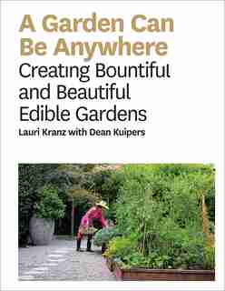 Garden Can Be Anywhere: A Guide to Growing Bountiful, Beautiful, Edible Gardens by Lauri Kranz