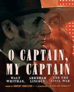 O Captain, My Captain: Walt Whitman, Abraham Lincoln, And The Civil War by Robert Burleigh