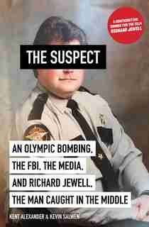 The Suspect: An Olympic Bombing, the FBI, the Media, and Richard Jewell, the Man Caught in the Middle by Kent Alexander