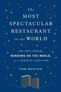 Most Spectacular Restaurant in the World: The Twin Towers, Windows on the World, and the Rebirth of New York by Tom Roston