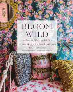 Bloom Wild: A Free-spirited Guide To Decorating With Floral Patterns by Bari J. Ackerman