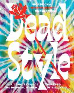 Dead Style: A Long Strange Trip Into The Magical World Of Tie-dye by Mordechai "mister Mort" Rubinstein