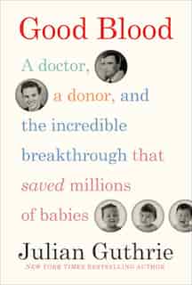 Good Blood: A Doctor, A Donor, And The Incredible Breakthrough That Saved Millions Of Babies by Julian Guthrie