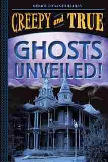Ghosts Unveiled! (creepy And True #2) by Kerrie Logan Hollihan