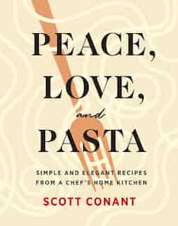Peace, Love, And Pasta: Simple And Elegant Recipes From A Chef's Home Kitchen by Scott Conant