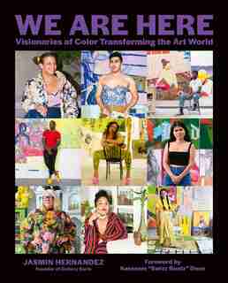 We Are Here: Visionaries Of Color Transforming The Art World by Jasmin Hernandez