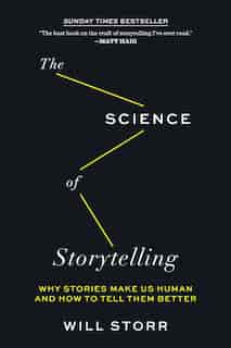 Science of Storytelling: Why Stories Make Us Human and How to Tell Them Better by Will Storr