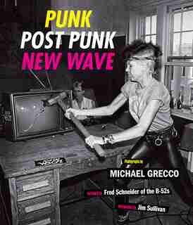 Punk, Post Punk, New Wave: Onstage, Backstage, In Your Face, 1978-1991 by Michael Grecco