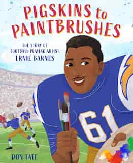 Pigskins To Paintbrushes: The Story Of Football-playing Artist Ernie Barnes by Don Tate