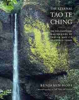 The Eternal Tao Te Ching: The Philosophical Masterwork of Taoism and Its Relevance Today by Benjamin Hoff
