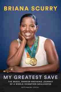My Greatest Save: The Brave, Barrier-breaking Journey Of A World Champion Goalkeeper by Briana Scurry