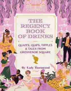 The Regency Book of Drinks: Quaffs, Quips, Tipples, and Tales from Grosvenor Square by Amy Finley